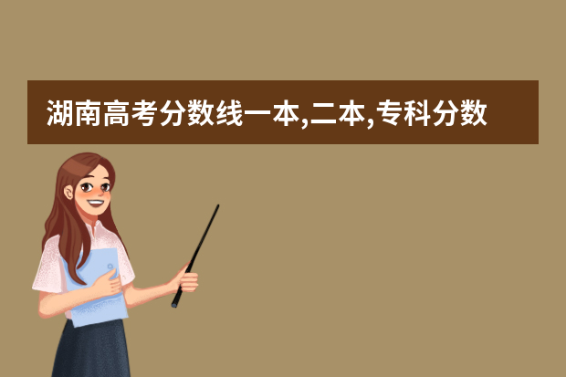 湖南高考分数线一本,二本,专科分数线 湖南的各大学高考分数线